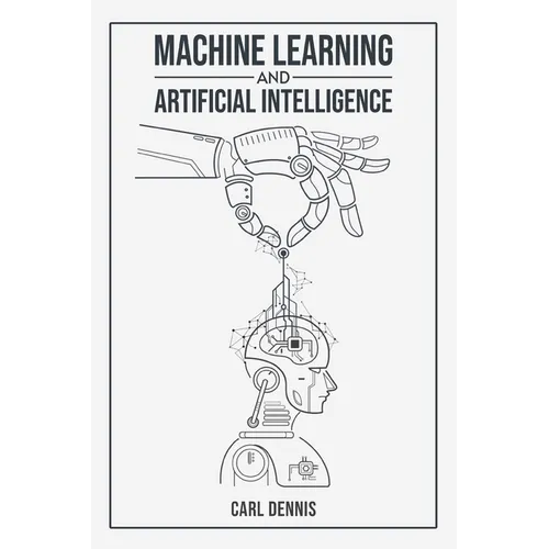Machine Learning and Artificial Intelligence: A Comprehensive Guide to Understanding and Implementing ML and AI (2023 Beginner Crash Course)