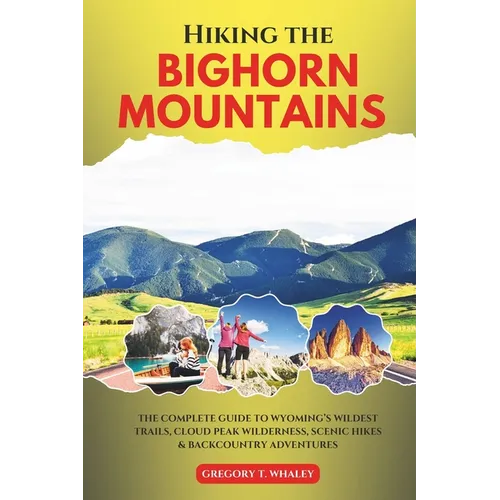 Hiking the Bighorn Mountains: The Complete Guide to Wyoming's Wildest Trails, Cloud Peak Wilderness, Scenic Hikes & Backcountry Adventures