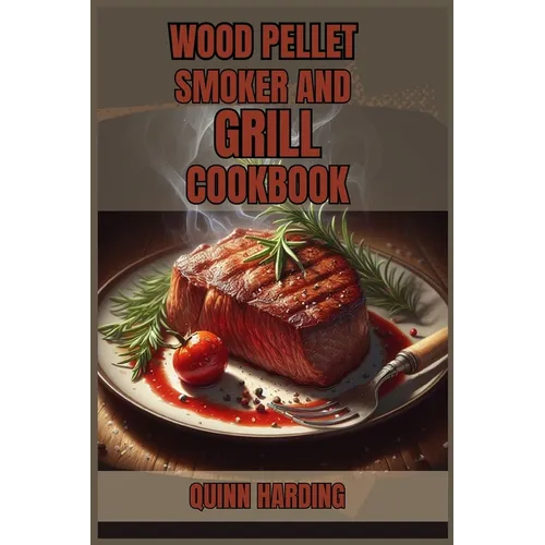 Wood Pellet Smoker and Grill Cookbook: Flavorful Grilling and Smoking Recipes for Your Wood Pellet Smoker (2024 Guide for Beginners)