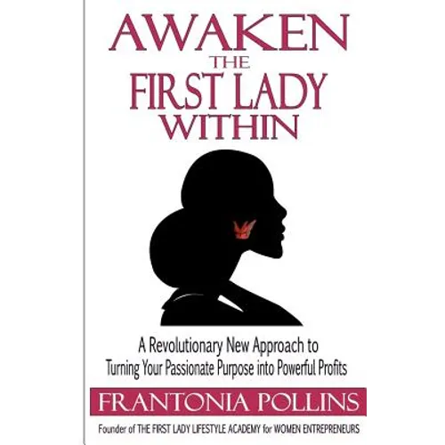 Awaken the First Lady Within: A Revolutionary New Approach to Turning Your Passionate Purpose Into Powerful Profits