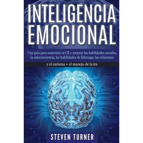 Inteligencia Emocional: Una guía para aumentar su CE y mejorar las habilidades sociales, la autoconciencia, las habilidades de liderazgo, las relacion