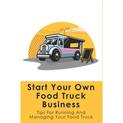 Start Your Own Food Truck Business: Tips For Running And Managing Your Food Truck: Food Truck Permits & Licenses Explained