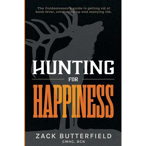 Hunting For Happiness: The outdoorman's guide to getting rid of buck fever, cowboying up and enjoying life