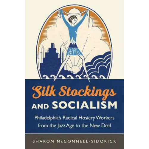 Silk Stockings and Socialism: Philadelphia's Radical Hosiery Workers from the Jazz Age to the New Deal