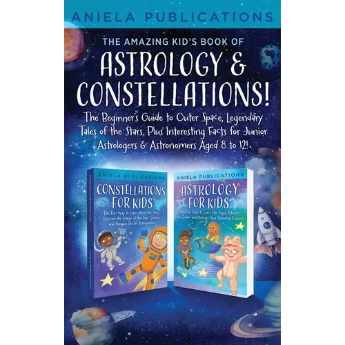 The Amazing Kid's Book of Astrology & Constellations!: The Beginner's Guide to Outer Space, Legendary Tales of the Stars, Plus Interesting Facts for J