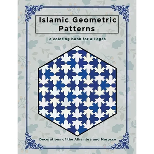 Islamic Geometric Patterns: Beautiful Geometric Patterns Coloring Book, Decorations of the Alhambra and Morocco, Creative and Relaxing Design for