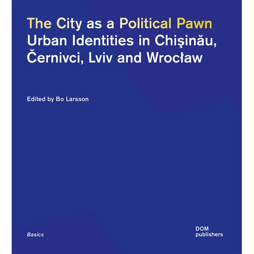 The City as a Political Pawn: Urban Identities in Chişinău, Černivci, LVIV and Wroclaw