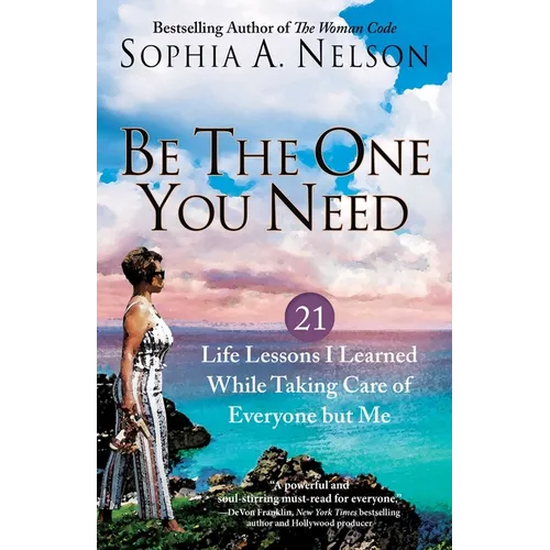 Be the One You Need: 21 Life Lessons I Learned While Taking Care of Everyone But Me