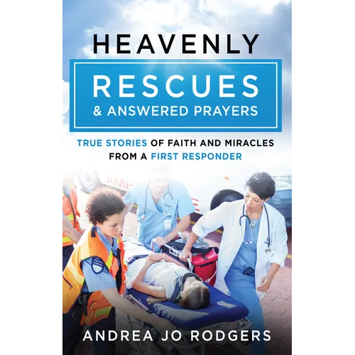 Heavenly Rescues and Answered Prayers: True Stories of Faith and Miracles from a First Responder
