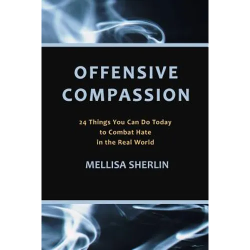 Offensive Compassion: 24 Actions You Can Do Today to Combat Hate in the Real World