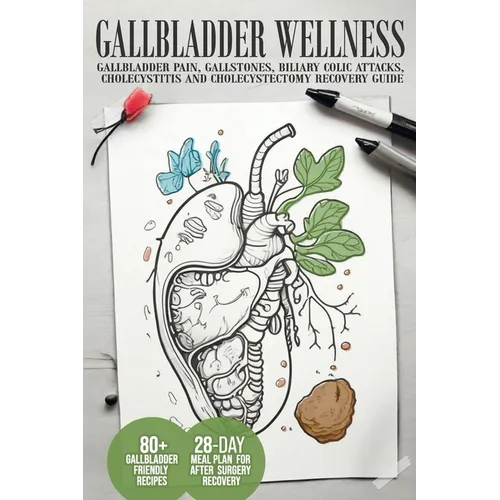 Gallbladder Wellness: The Ultimate Guide to Eliminating Gallbladder Pain, Managing Gallstones, Inflammation, Biliary Colic Attacks, Sludge,