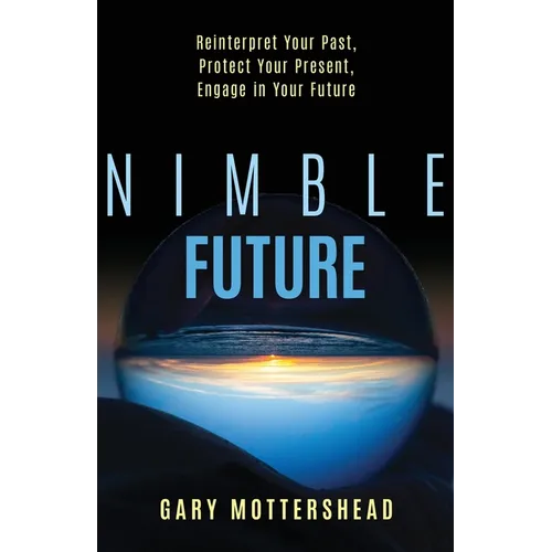 Nimble Future: Reinterpret Your Past, Protect Your Present, Engage in Your Future