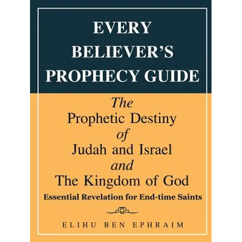 Every Believer's Prophecy Guide: The Prophetic Destiny of Judah and Israel and the Kingdom of God