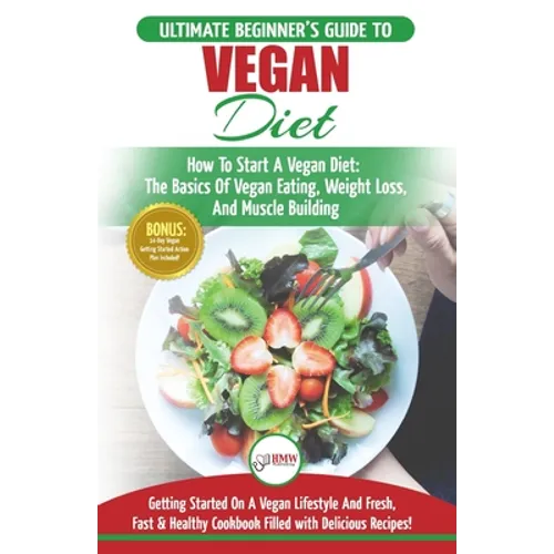 Vegan: The Ultimate Beginner's Vegan Diet Guide & Cookbook Recipes - How To Start A Vegan Diet, The Basics of Vegan Eating, W