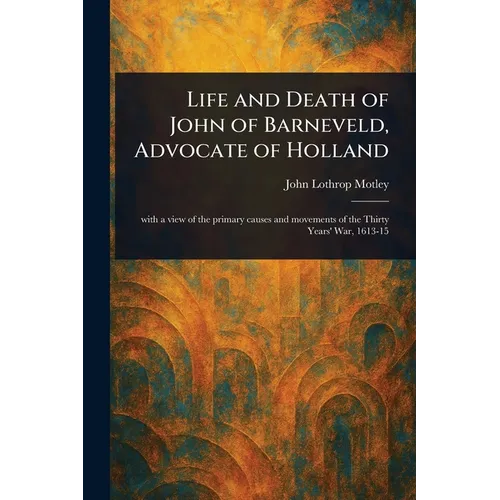 Life and Death of John of Barneveld, Advocate of Holland