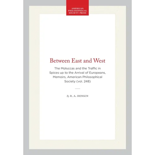 Between East and West: The Moluccas and the Traffic in Spices Up to the Arrival of Europeans, Memoirs, American Philosophical Society (Vol. 248)