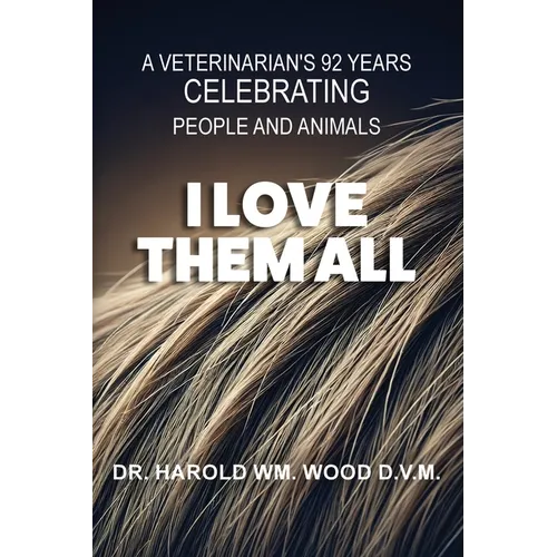 I Love Them All: A Veterinarian's 92 Years Celebrating People and Animals