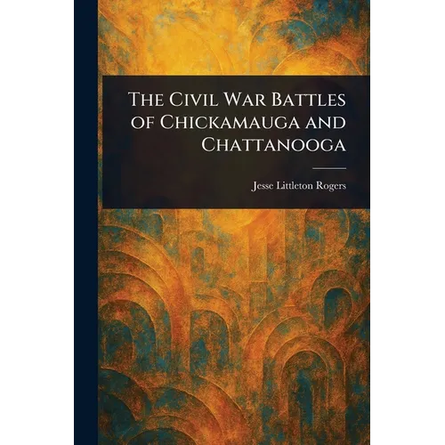 The Civil War Battles of Chickamauga and Chattanooga