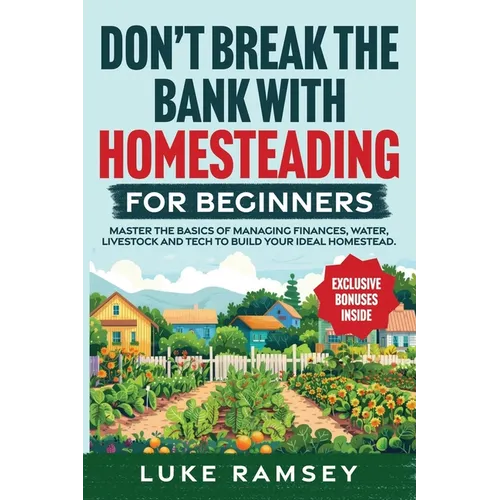 Don't' Break The Bank With Homesteading For Beginners: Master the Basics of Managing Finances, Water, Livestock and Tech to Build Your Ideal Homestead