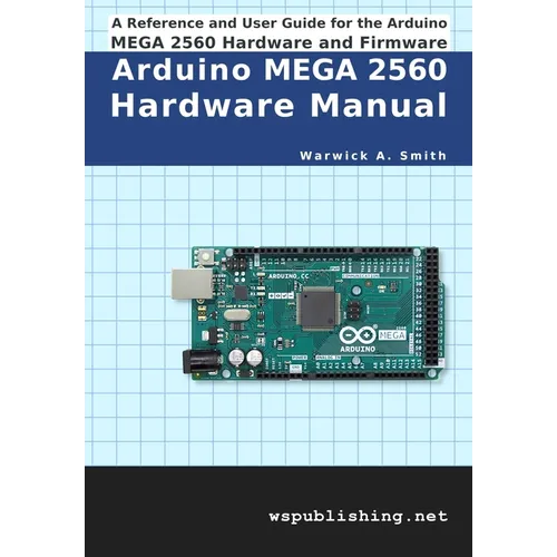 Arduino MEGA 2560 Hardware Manual: A Reference and User Guide for the Arduino MEGA 2560 Hardware and Firmware
