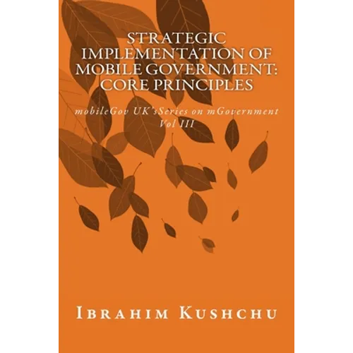 Strategic Implementation of mobileGovernment: core principles: mobileGov UK's Series on mGovernment: Vol III