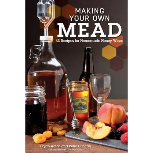Making Your Own Mead: 43 Recipes for Homemade Honey Wines