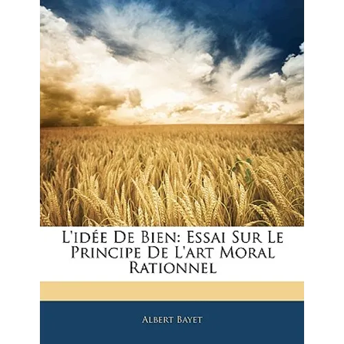 L'idée De Bien: Essai Sur Le Principe De L'art Moral Rationnel