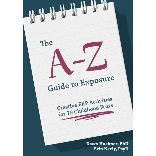 The A-Z Guide to Exposure: Creative Erp Activities for 75 Childhood Fears