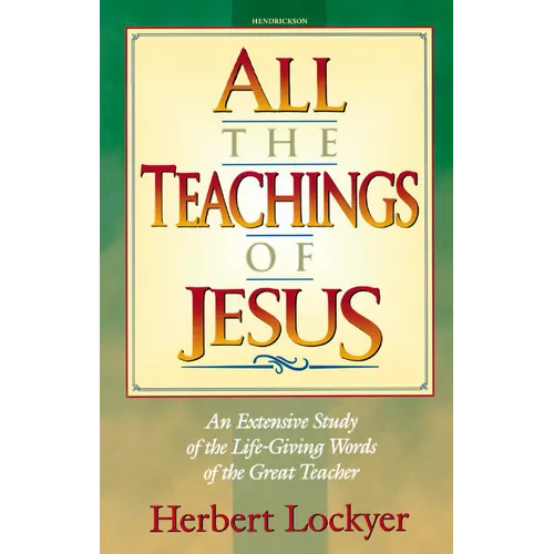 All the Teachings of Jesus: An Extensive Study of the Life Giving Words of the Great Teacher
