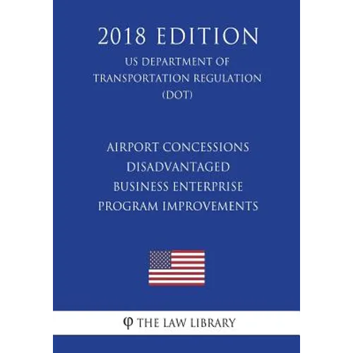 Airport Concessions Disadvantaged Business Enterprise - Program Improvements (US Department of Transportation Regulation) (DOT) (2018 Edition)