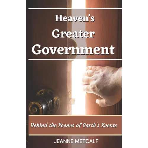 Heaven's Greater Government: Behind the Scenes of Earth's Events