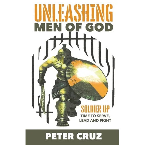 Unleashing Men of God: Soldier Up, Time to Serve, Lead and Fight