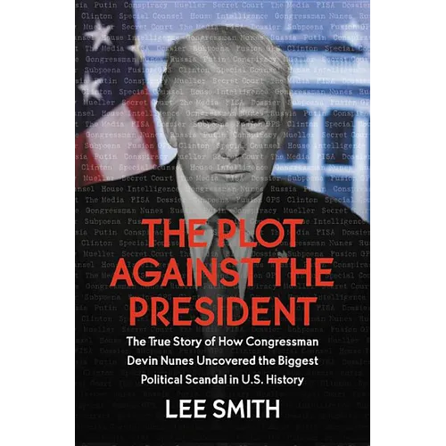 The Plot Against the President: The True Story of How Congressman Devin Nunes Uncovered the Biggest Political Scandal in U.S. History