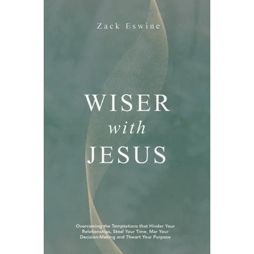 Wiser with Jesus: Overcoming the Temptations That Hinder Your Relationships, Steal Your Time, Mar Your Decision-Making and Thwart Your Purpose