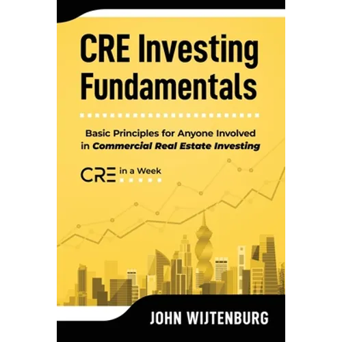 CRE Investing Fundamentals: Basic Principles for Anyone Involved in Commercial Real Estate Investing