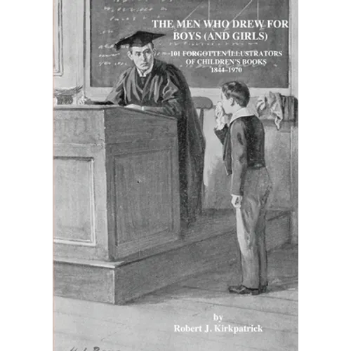 The Men Who Drew for Boys (and Girls): 101 Forgotten Illustrators of Children's Books 1844 - 1970
