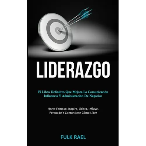 Liderazgo: El libro definitivo que mejora la comunicación, influencia y administración de negocios (Hazte famoso, inspira, lidera, influye, persuade y