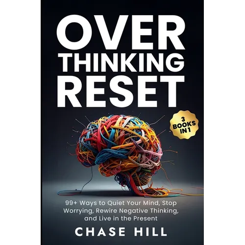 Overthinking Reset (3 Books in 1): 99+ Ways to Quiet Your Mind, Stop Worrying, Rewire Negative Thinking, and Live in the Present