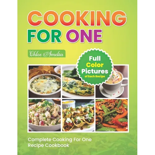 Complete Cooking For One Recipe Cookbook: Easy No Waste Simple Single Meals For One With Full Color Pictures