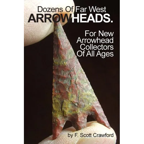Dozens Of Far West ARROWHEADS.: For New Arrowhead Collectors Of All Ages