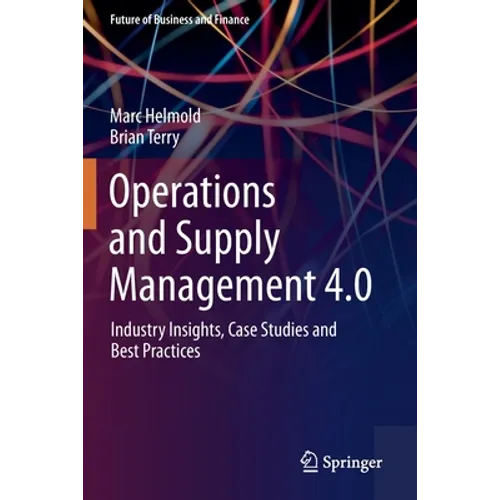 Operations and Supply Management 4.0: Industry Insights, Case Studies and Best Practices