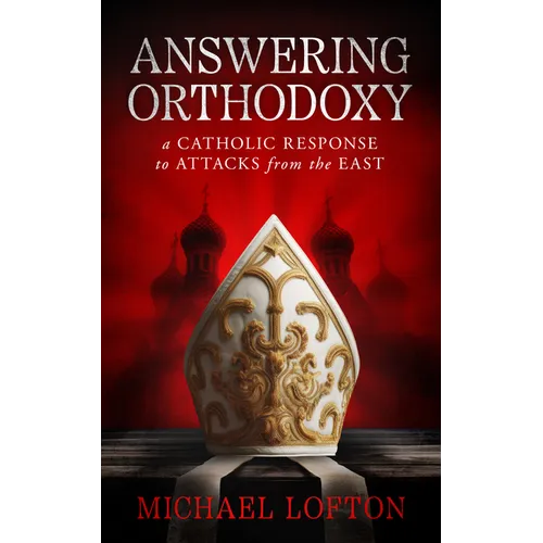 Answering Orthodoxy: A Catholic Response to Attacks from the East