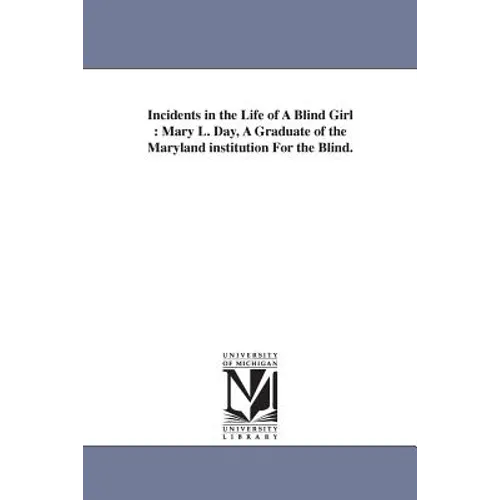 Incidents in the Life of A Blind Girl: Mary L. Day, A Graduate of the Maryland institution For the Blind.