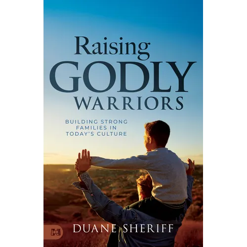 Raising Godly Warriors: Building Strong Families in Today's Culture