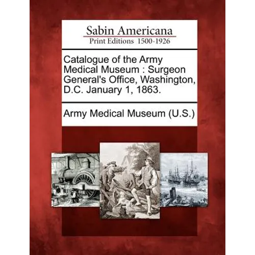Catalogue of the Army Medical Museum: Surgeon General's Office, Washington, D.C. January 1, 1863. - Paperback