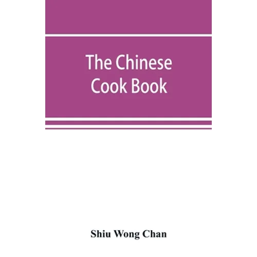 The Chinese cook book: containing more than one hundred recipes for everyday food prepared in the wholesome Chinese way, and many recipes of