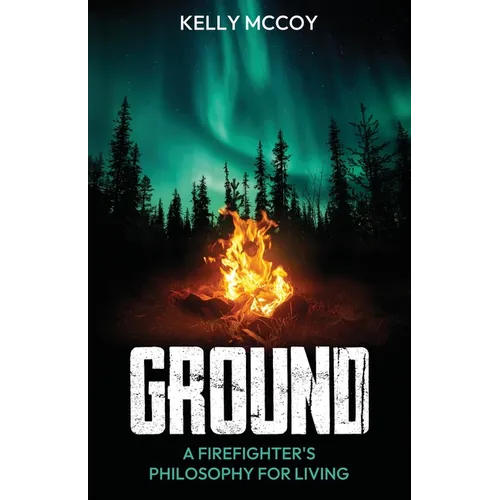 Ground: A Firefighter's Philosophy for Living