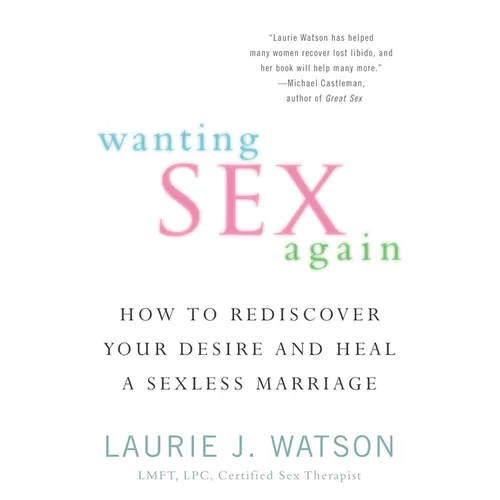 Wanting Sex Again: How to Rediscover Your Desire and Heal a Sexless Marriage