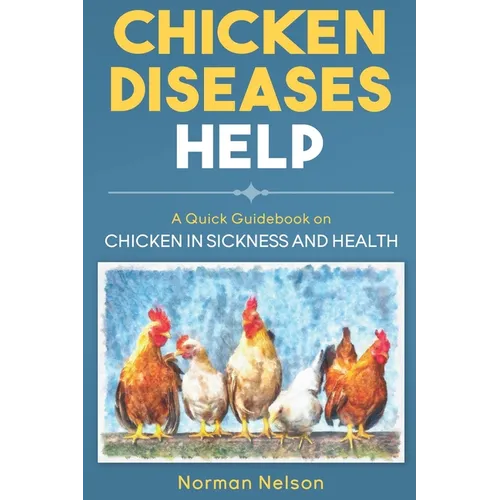 Chicken Diseases Help - A Quick Guidebook on Chicken in Sickness and Health