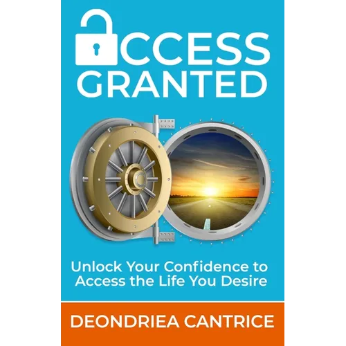 Access Granted: Unlock Your Confidence to Access the Life You Desire